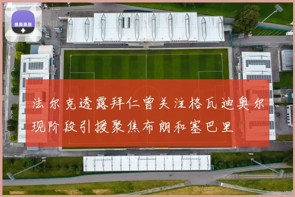 法尔克透露拜仁曾关注格瓦迪奥尔现阶段引援聚焦布朗和塞巴里