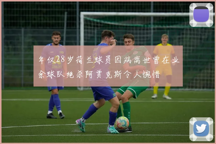 年仅28岁荷兰球员因病离世曾在业余球队绝杀阿贾克斯令人惋惜