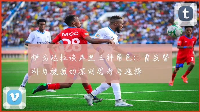 伊戈达拉谈库里三种角色：首发替补与被裁的深刻思考与选择