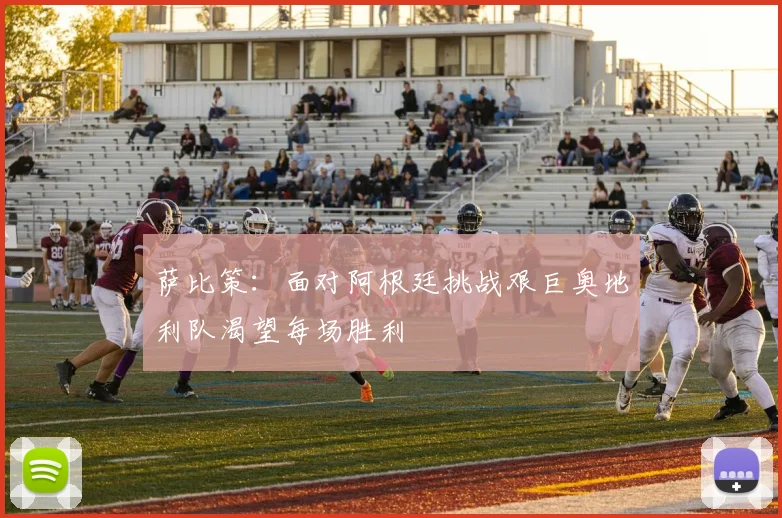 萨比策：面对阿根廷挑战艰巨奥地利队渴望每场胜利