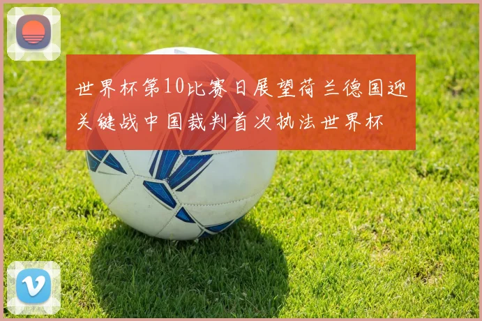 世界杯第10比赛日展望荷兰德国迎关键战中国裁判首次执法世界杯