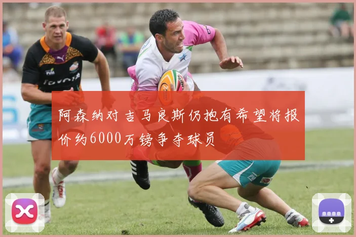 阿森纳对吉马良斯仍抱有希望将报价约6000万镑争夺球员