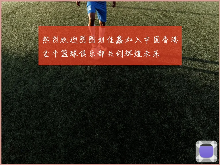 热烈欢迎图图刘佳鑫加入中国香港金牛篮球俱乐部共创辉煌未来